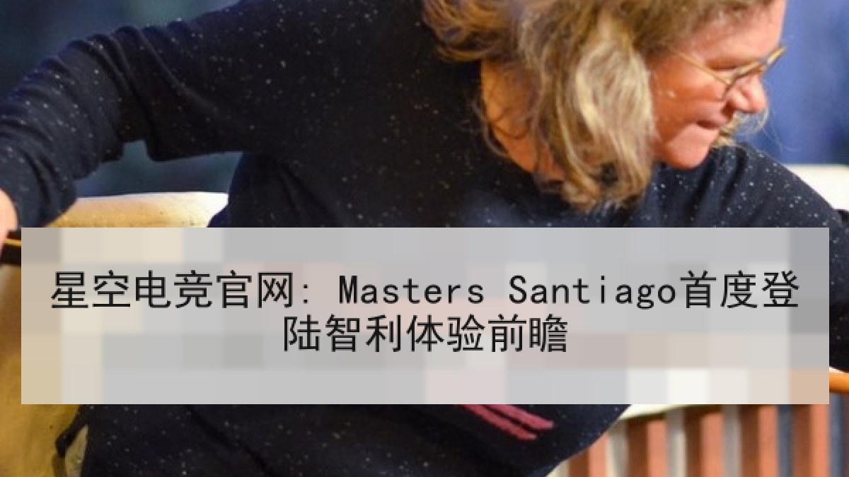 星空电竞官网: Masters Santiago首度登陆智利体验前瞻