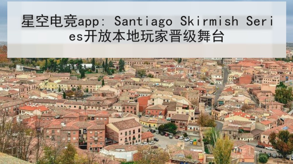 星空电竞app: Santiago Skirmish Series开放本地玩家晋级舞台 星空电竞app: Santiago Skirmish Series开放本地玩家晋级舞台