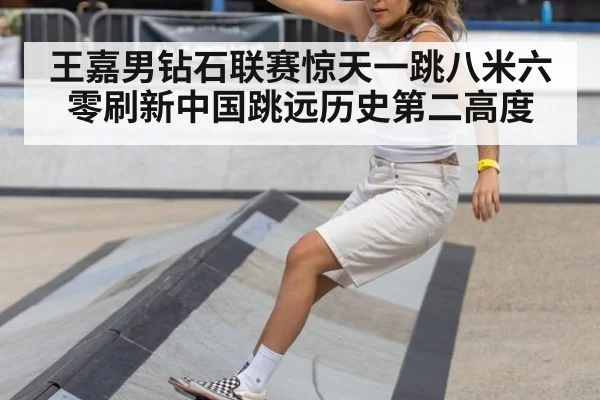王嘉男钻石联赛惊天一跳八米六零刷新中国跳远历史第二高度
