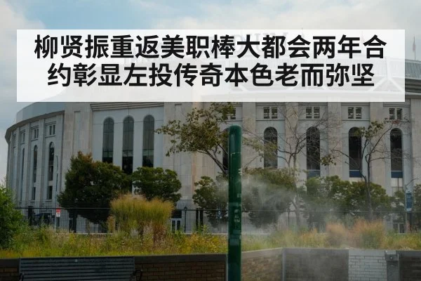 柳贤振重返美职棒大都会两年合约彰显左投传奇本色老而弥坚