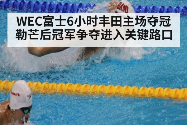 WEC富士6小时丰田主场夺冠 勒芒后冠军争夺进入关键路口